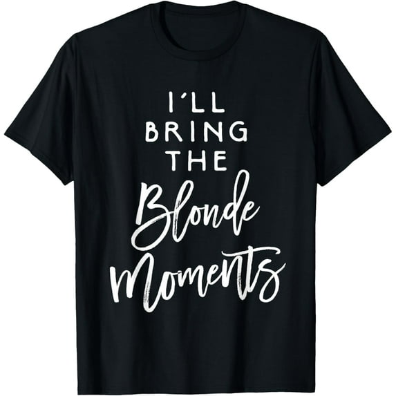 I'll Bring The Blonde Moments Shirt Funny Party Group Tees T-Shirt