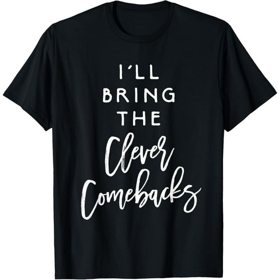 I'll Bring The Clever Comebacks Shirt Funny Party Group Tees T-Shirt