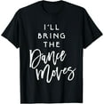 thumbnail image 1 of I'll Bring The Dance Moves Shirt Funny Party Group T-Shirt T-Shirt, 1 of 5