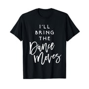 I'll Bring The Dance Moves Shirt Funny Party Group T-Shirt T-Shirt