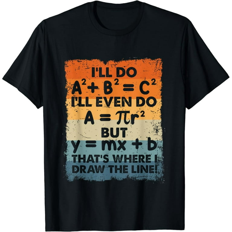 I'll Do A2 + B2 = C2 That's Where I Draw The Line Funny Math T-Shirt I'll Do A2 + B2 = C2 That's Where I Draw The Line Funny Math T-Shirt