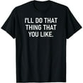 thumbnail image 1 of I'll Do That Thing That You Like, Funny, Joke, Sarcastic T-Shirt, 1 of 4
