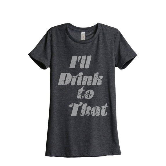 I'll Drink To That Women's Fashion Relaxed T-Shirt Tee Charcoal Grey Small