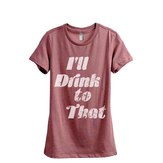 I'll Drink To That Women's Fashion Relaxed T-Shirt Tee Heather Rouge X-Large