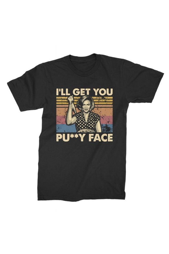I'll Get You P*ssy Face Vintage T-Shirt, Gift for Men and Women