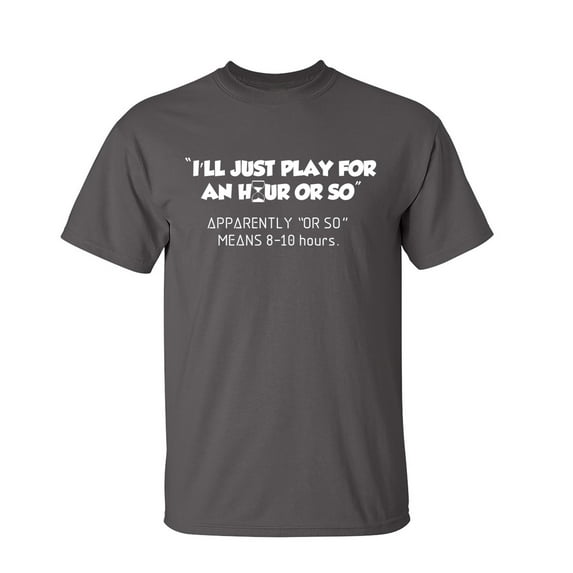 I'll Just Play For An Hour Or So Sarcastic Humor Graphic Novelty Funny T Shirt
