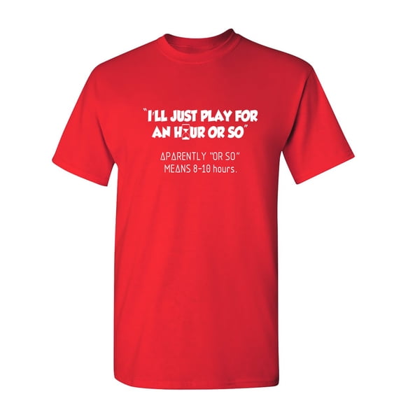 I'll Just Play For An Hour Or So Sarcastic Humor Graphic Novelty Funny Tall T Shirt