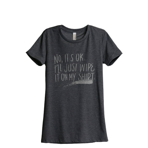 I'll Just Wipe It On My Shirt Women's Fashion Relaxed T-Shirt Tee Charcoal Grey Medium