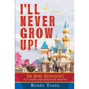 I'll Never Grow Up! The Bare Necessities of Planning Your Disneyland Vacation, Paperback