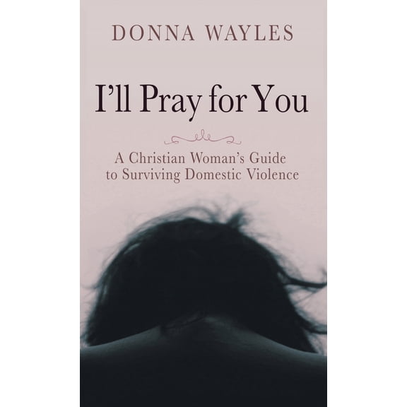 I'll Pray for You: A Christian Woman's Guide to Surviving Domestic Violence, (Hardcover)