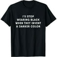 thumbnail image 1 of I'll Stop Wearing Black When They Invent a Darker Color T-Shirt, 1 of 3