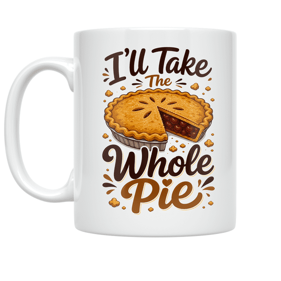 I'll Take The Whole Pie Design - Dessert Lover - 11 oz Ceramic Coffee Mug