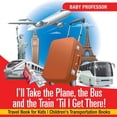 thumbnail image 1 of I'll Take the Plane, the Bus and the Train 'Til I Get There! Travel Book for Kids Children's Transportation Books, (Paperback), 1 of 1