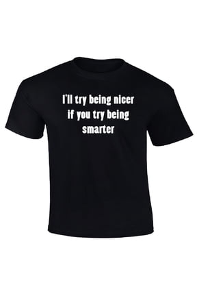 I'll Try Being Nicer If You Try Being Smarter T-Shirt