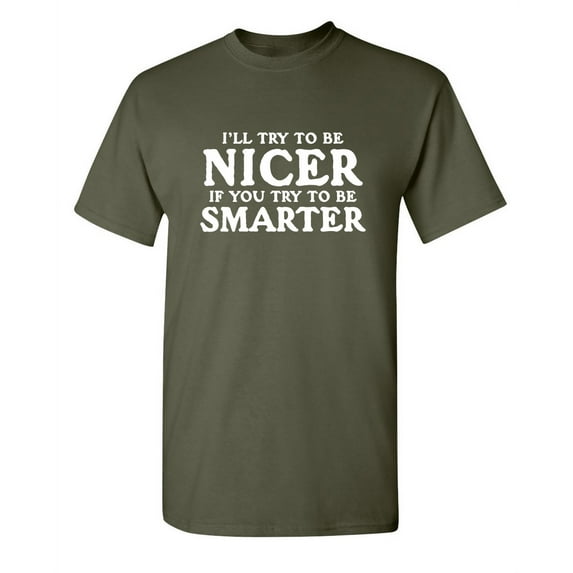 I'll Try To Be Nicer Adult Humor Graphic Novelty Sarcastic Funny T Shirt 4XL Military