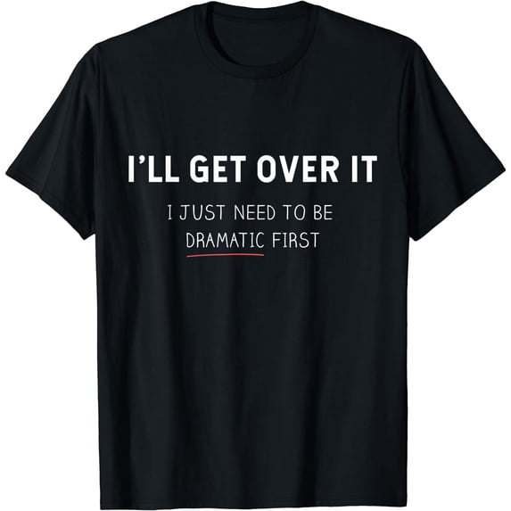 I'll get over it I just need to be dramatic first Funny T-Shirt Black Medium