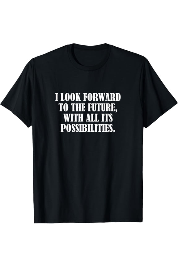 I look forward to the future, with all its possibilities. T-Shirt