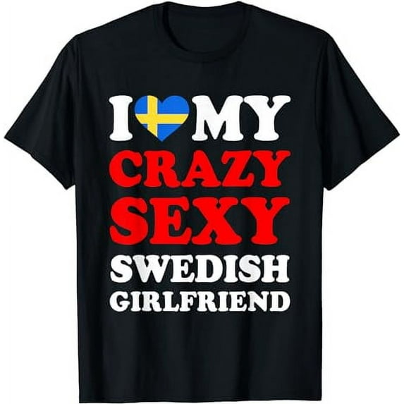 I love My Crazy Sexy Swedish Girlfriend Funny T-Shirt