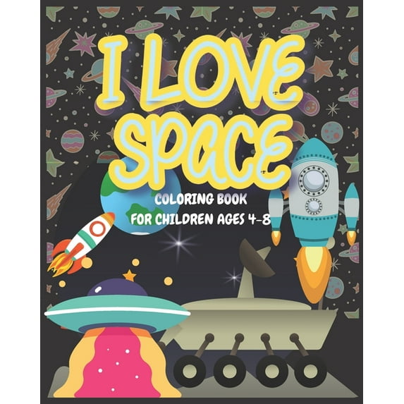 I love Space - Coloring book for children ages 4-8: A Space coloring book for kids for the kids who love Space, Spacecra, (Paperback)