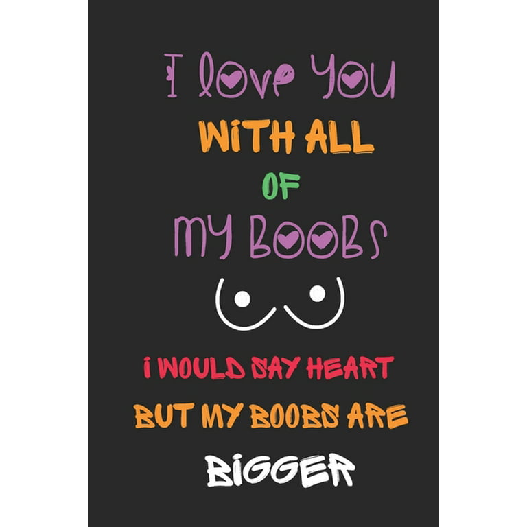 I Love You With All of My Boobs. I Would Say Heart But My Boobs Are Bigger:  Cute And Funny Quotes Book For Him / Her , for boyfriend , mom 