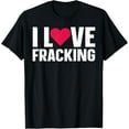thumbnail image 1 of I love fracking Design for a Oilfield Worker T-Shirt, 1 of 4