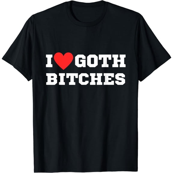 I love goth bitches | Goth T-Shirt