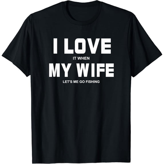I love it when my wife lets me go fishing outdoors with shirts for men and shirts for women