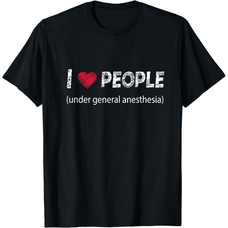 I Love People Under General Anesthesia Funny T-Shirt I Love People Under General Anesthesia Funny T-Shirt