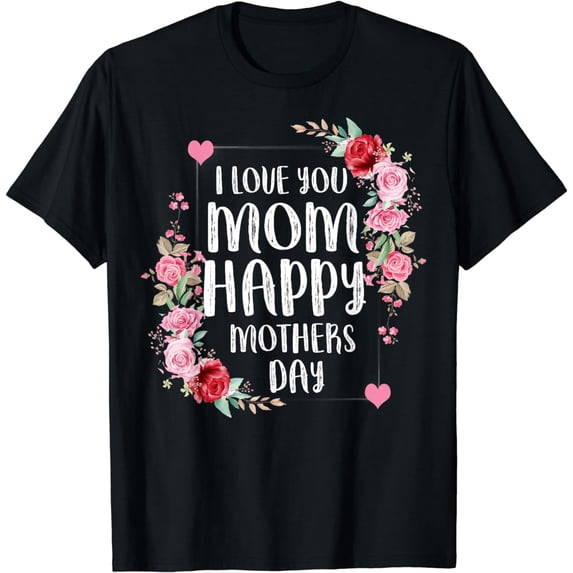 I love you mom happy mothers day T-Shirt
