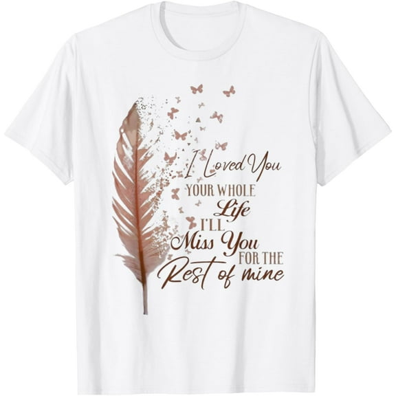I loved you your whole life i'll miss you T-Shirt