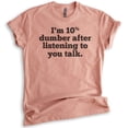 thumbnail image 1 of I'm 10 Percent Dumber After Listening To You Talk T-shirt, Unisex Women's Men's Shirt, Snarky Sassy Shirt, Heather Sunset, 3X-Large, 1 of 6