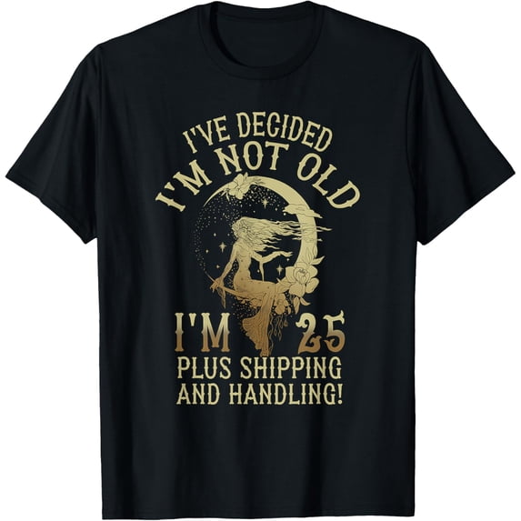 I'm 25 Plus Shipping And Handling I've Decided I'm Not Old T-Shirt
