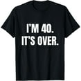 thumbnail image 1 of I'm 40. It's Over. Funny 40th Birthday Gift Men T-Shirt, 1 of 4