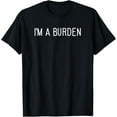 thumbnail image 1 of I'm A Burden, Funny, Jokes, Sarcastic Sayings Funny Creative Graphic T-Shirt, 1 of 3