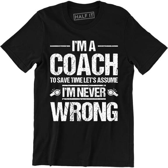 I'm A Coach Let's Assume I'm Never Wrong Dad Sarcastic Funny Sports T-Shirt