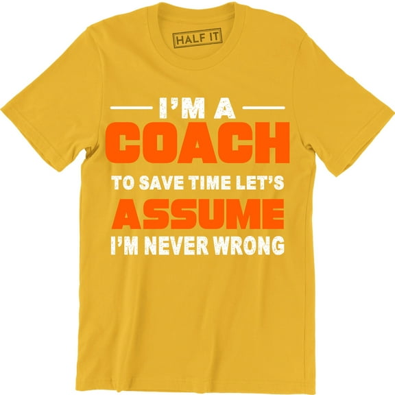 I'm A Coach Let's Assume I'm Never Wrong Dad Sarcastic Funny Sports Tee Shirt