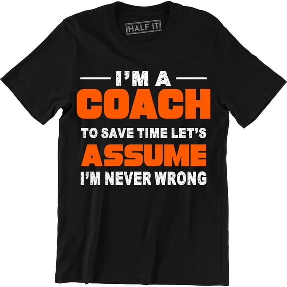 I'm A Coach Let's Assume I'm Never Wrong Dad Sarcastic Funny Sports Tee Shirt