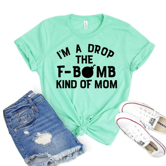 I'm A Drop The F Bomb Kind Of Mom T-shirt Mother's Day Gift New Mommy Shirt Motherhood Shirts Women's Savage Tshirt