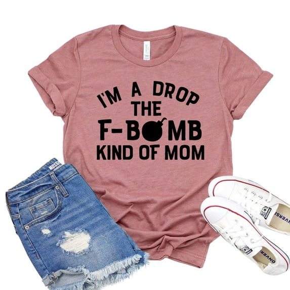 I'm A Drop The F Bomb Kind Of Mom T-shirt Mother's Day Gift New Mommy Shirt Motherhood Shirts Women's Savage Tshirt