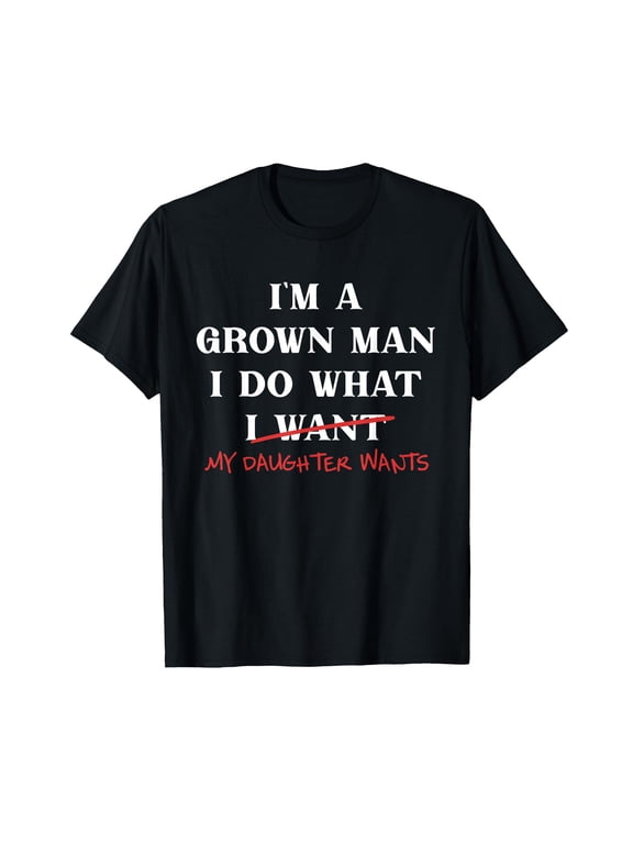 I'm A Grown-Man I Do What My Daughter Wants Fathers Day Dad T-Shirt