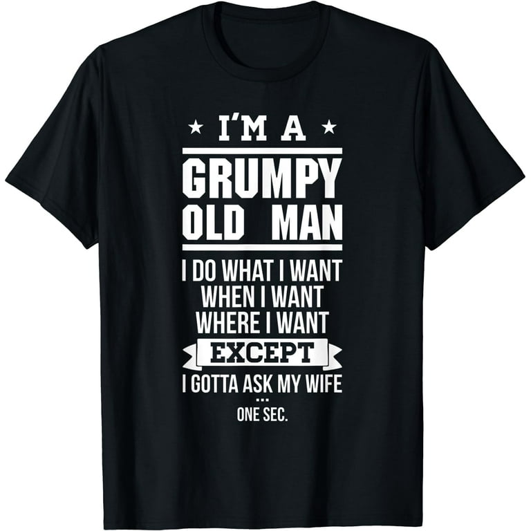 I'm A Grumpy Old Man I Do What I Want T-Shirt I'm A Grumpy Old Man I Do What I Want T-Shirt
