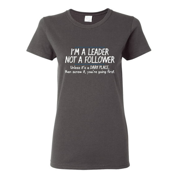 I'm A Leader Not A Follower Unless It's A Dark Place Then Screw It You're Going Sarcastic Novelty Gift Idea Adult Humor Funny Women's Casual Tees