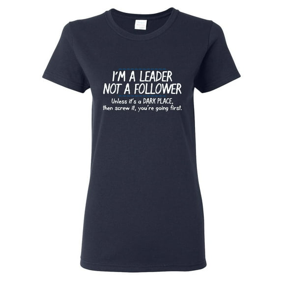 I'm A Leader Not A Follower Unless It's A Dark Place Then Screw It You're Going Sarcastic Novelty Gift Idea Adult Humor Funny Women's Casual Tees