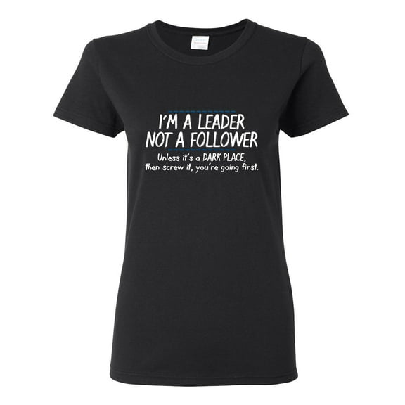 I'm A Leader Not A Follower Unless It's A Dark Place Then Screw It You're Going Sarcastic Novelty Gift Idea Adult Humor Funny Women's Casual Tees