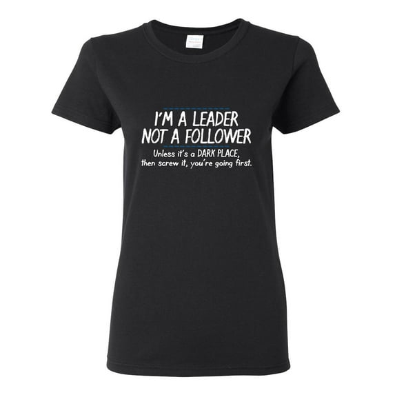 I'm A Leader Not A Follower Unless It's A Dark Place Then Screw It You're Going Sarcastic Novelty Gift Idea Adult Humor Funny Women's Casual Tees