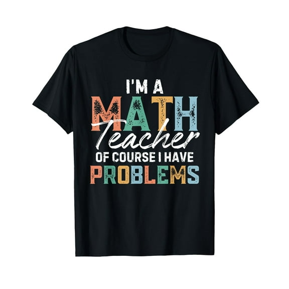 I'm A Math Teacher Of Course I Have Problems Back To School T-Shirt