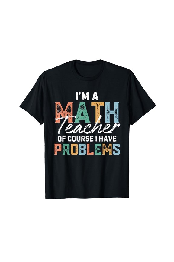 I'm A Math Teacher Of Course I Have Problems Back To School T-Shirt