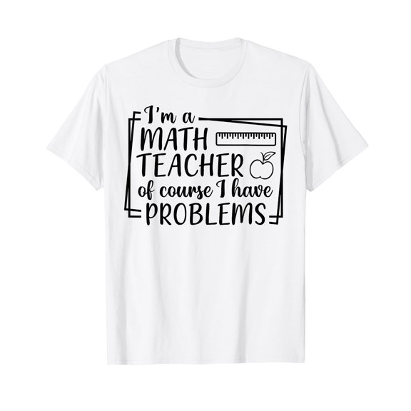 I'm A Math Teacher Of Course I Have Problems Math Teacher T-Shirt