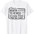 thumbnail image 1 of I'm A Math Teacher Of Course I Have Problems Math Teacher T-Shirt, 1 of 2