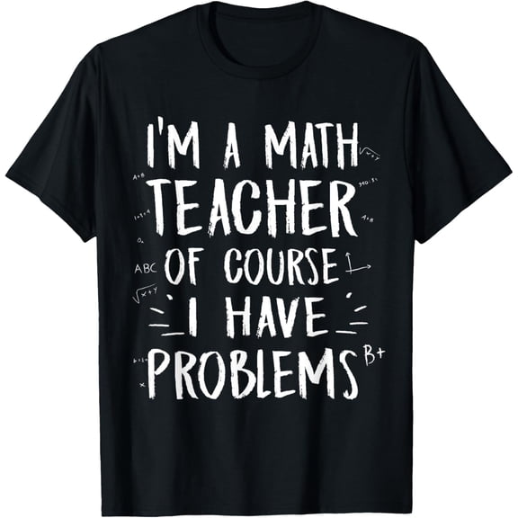 I'm A Math Teacher Of Course I Have Problems TShirt T-Shirt